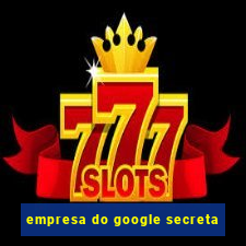 empresa do google secreta